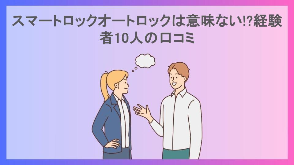 スマートロックオートロックは意味ない!?経験者10人の口コミ